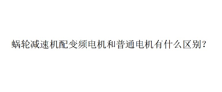 艾思捷技術(shù)分享：蝸輪減速機(jī)配變頻電機(jī)和普通電機(jī)有什么區(qū)別？